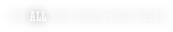 For All Your Audio/Video Needs